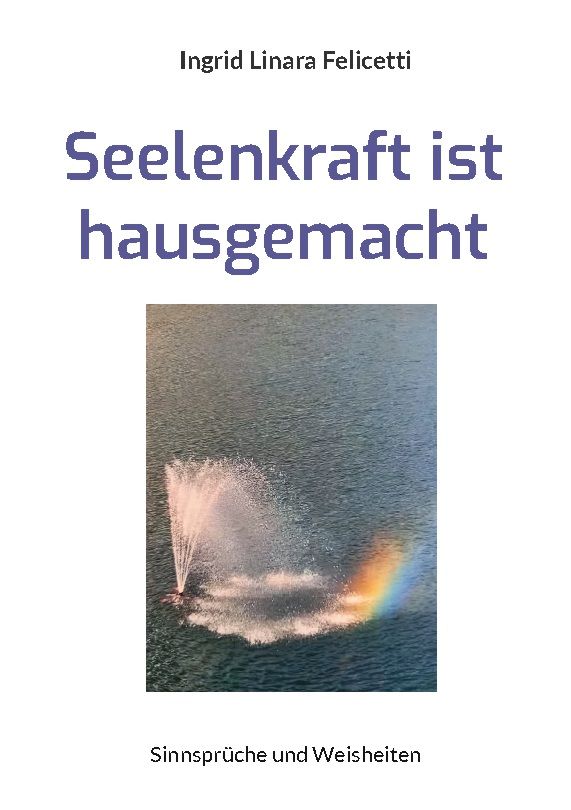 Buchcover mit Titel: Seelenkraft ist hausgemacht. Autorin: Ingrid Linara Felicetti. Bild: Wasserfontäne mit Regenbogen.