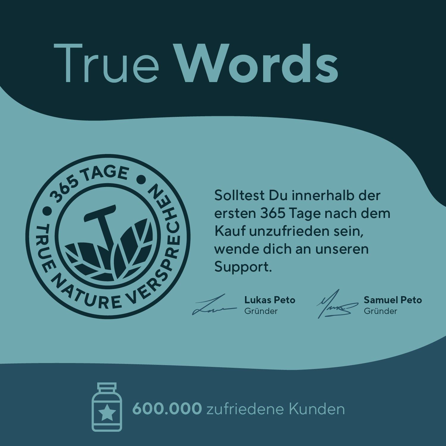 Rundes Logo mit Text: True Nature Versprechen. Text: 365 Tage Garantie. Unterschriften der Gründer. 600.000 zufriedene Kunden.