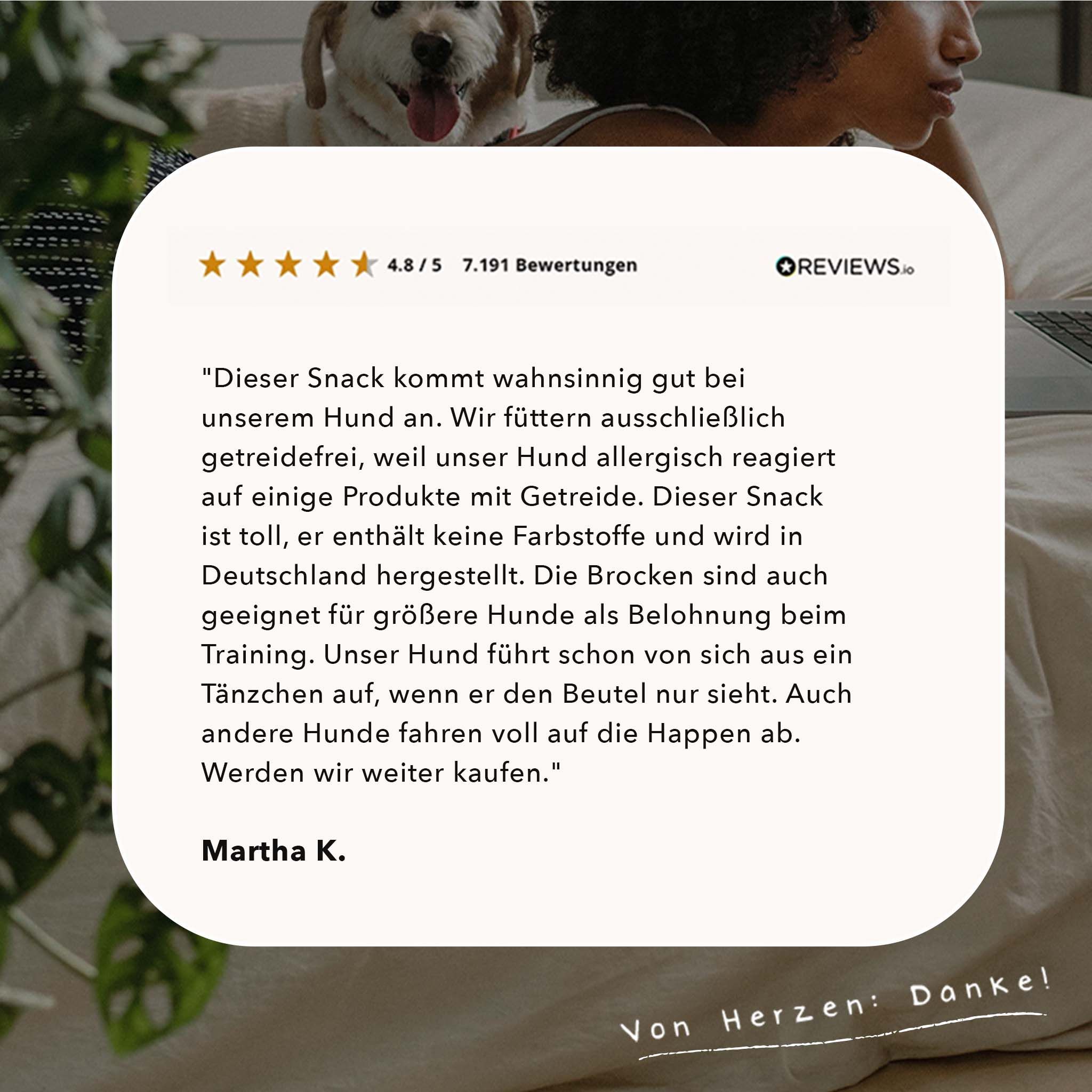 Kundenbewertung. Text: Dieser Snack kommt wahnsinnig gut an. Getreidefrei. Geeignet für größere Hunde. Martha K.